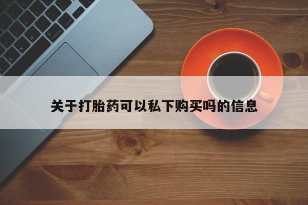 私人诊所能开打胎药关于打胎药可以私下购买吗的信息