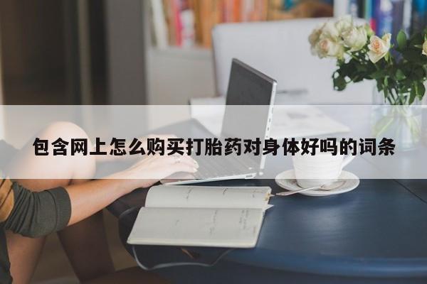私人诊所能开打胎药包含网上怎么购买打胎药对身体好吗的词条