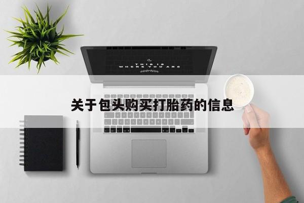 私人诊所能开打胎药关于包头购买打胎药的信息