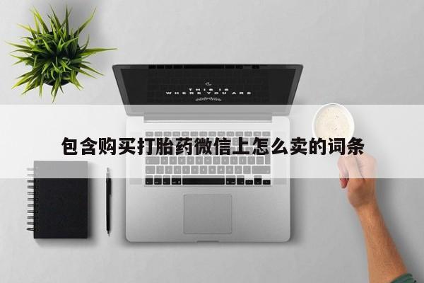 私人诊所能开打胎药包含购买打胎药微信上怎么卖的词条