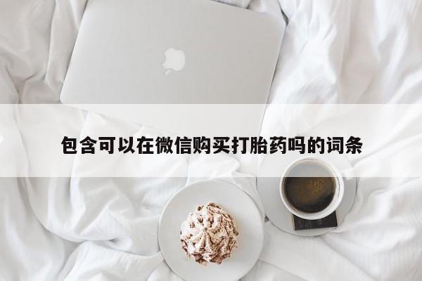 私人诊所能开打胎药包含可以在微信购买打胎药吗的词条